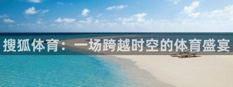 nba直播免费观看直播在线龙门：搜狐体育：一场跨越时空的体育盛宴