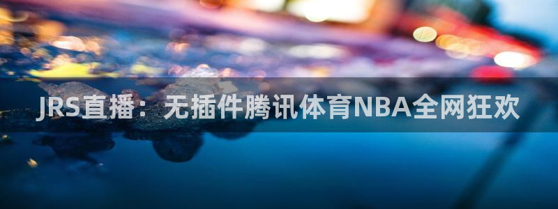 龙门直播间在线观看：JRS直播：无插件腾讯体育NBA全网狂欢