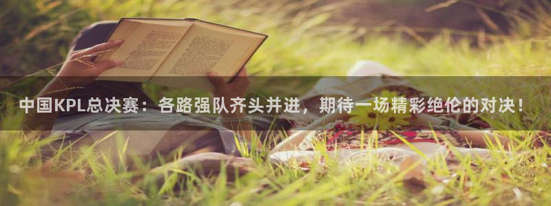 中超龙门直播：中国KPL总决赛：各路强队齐头并进，期待一场精彩绝伦的对决！