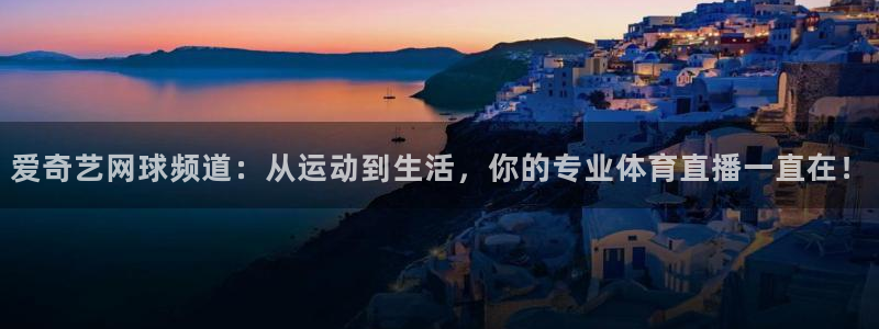 龙门直播nba免费直播入口：爱奇艺网球频道：从运动到生活，你的专业体育直播一直在！
