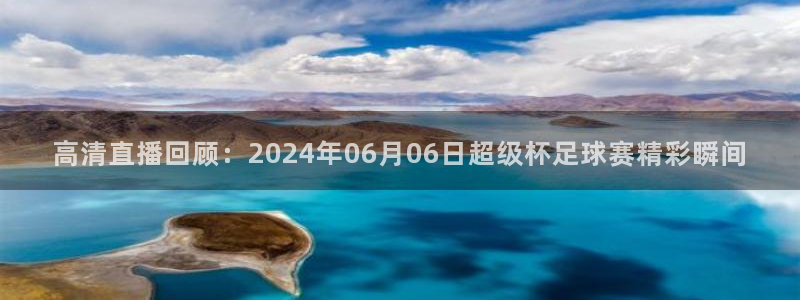 龙门令1至100集免费观看：高清直播回顾：2024年06月06日超级杯足球赛精彩瞬间