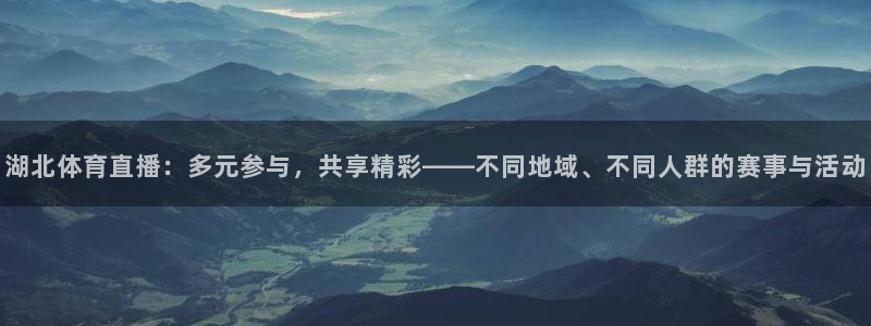 龙门直播：湖北体育直播：多元参与，共享精彩——不同地域、不同人群的赛事与活动